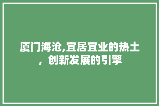 厦门海沧,宜居宜业的热土，创新发展的引擎