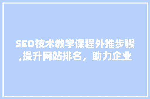 SEO技术教学课程外推步骤,提升网站排名，助力企业营销