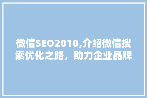 微信SEO2010,介绍微信搜索优化之路，助力企业品牌腾飞