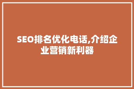 SEO排名优化电话,介绍企业营销新利器