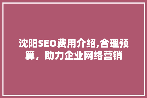 沈阳SEO费用介绍,合理预算，助力企业网络营销