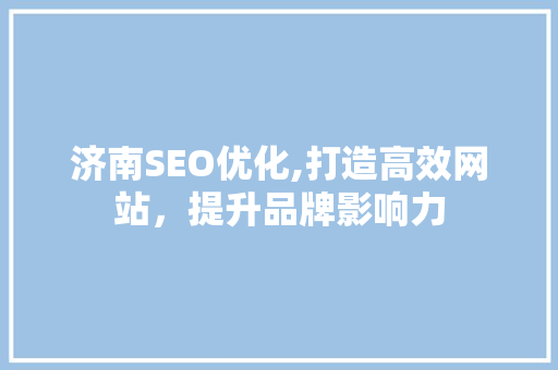 济南SEO优化,打造高效网站，提升品牌影响力