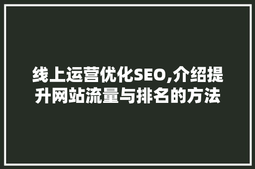线上运营优化SEO,介绍提升网站流量与排名的方法