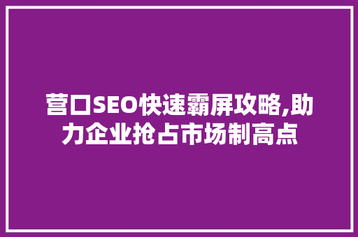 营口SEO快速霸屏攻略,助力企业抢占市场制高点
