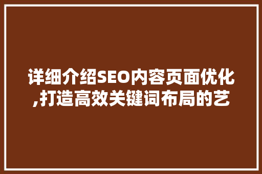 详细介绍SEO内容页面优化,打造高效关键词布局的艺术