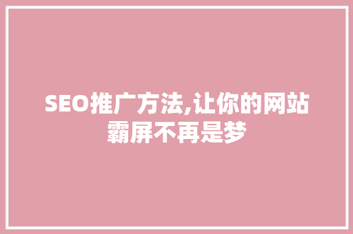 SEO推广方法,让你的网站霸屏不再是梦