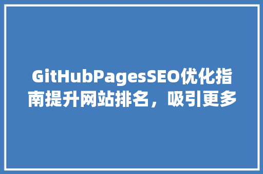 GitHubPagesSEO优化指南提升网站排名，吸引更多用户