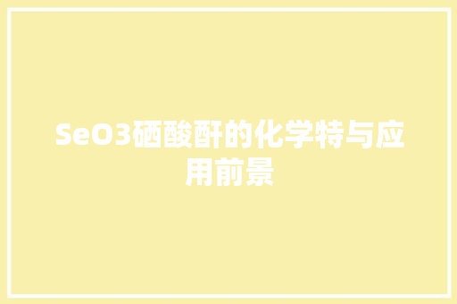 SeO3硒酸酐的化学特与应用前景