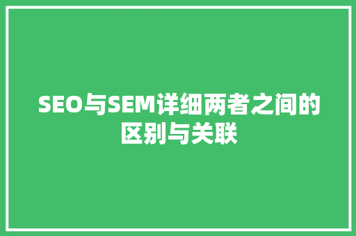 SEO与SEM详细两者之间的区别与关联