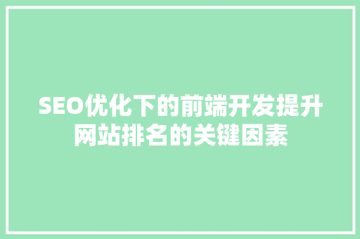 SEO优化下的前端开发提升网站排名的关键因素