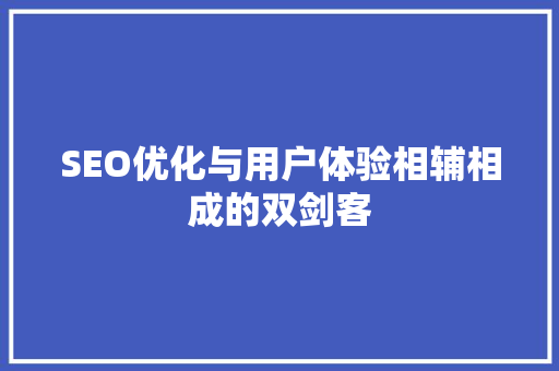 SEO优化与用户体验相辅相成的双剑客