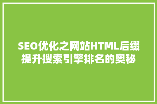 SEO优化之网站HTML后缀提升搜索引擎排名的奥秘