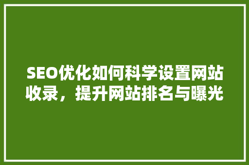 SEO优化如何科学设置网站收录，提升网站排名与曝光率