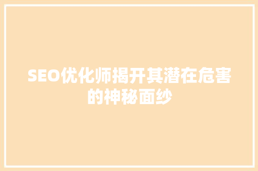 SEO优化师揭开其潜在危害的神秘面纱