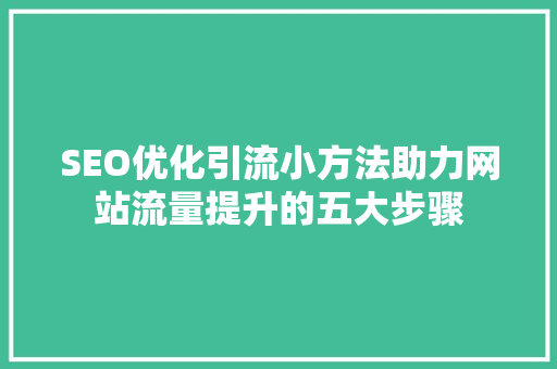 SEO优化引流小方法助力网站流量提升的五大步骤