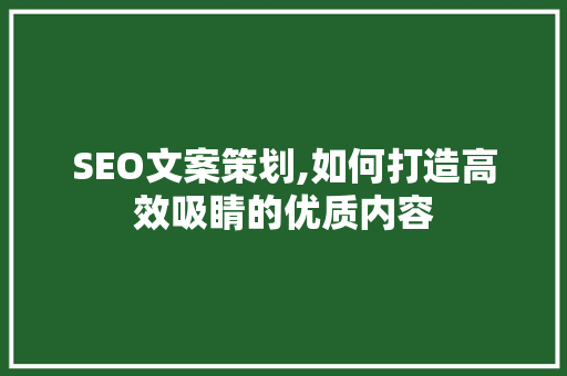 SEO文案策划,如何打造高效吸睛的优质内容  第1张