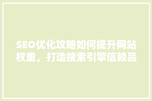 SEO优化攻略如何提升网站权重，打造搜索引擎信赖品牌