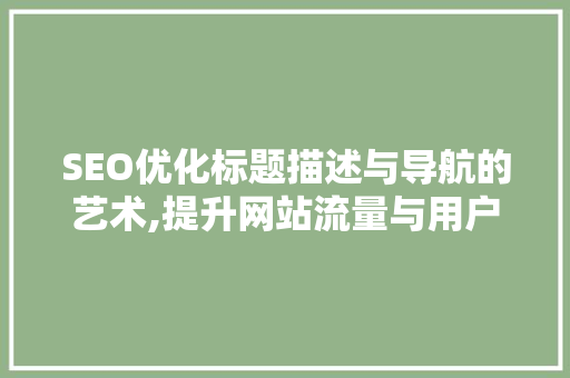SEO优化标题描述与导航的艺术,提升网站流量与用户体验的方法