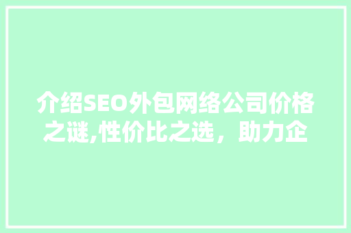 介绍SEO外包网络公司价格之谜,性价比之选，助力企业腾飞