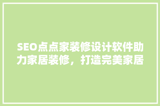 SEO点点家装修设计软件助力家居装修，打造完美家居生活  第1张