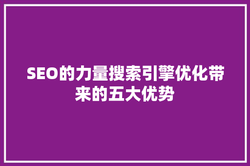 SEO的力量搜索引擎优化带来的五大优势