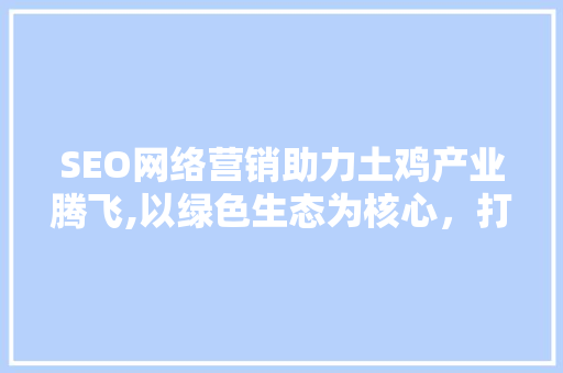 SEO网络营销助力土鸡产业腾飞,以绿色生态为核心，打造品牌影响力