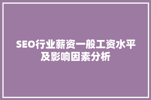 SEO行业薪资一般工资水平及影响因素分析