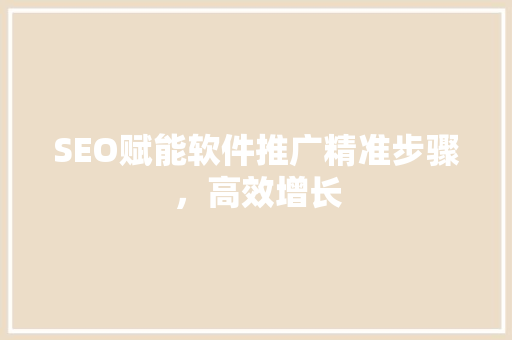 SEO赋能软件推广精准步骤，高效增长