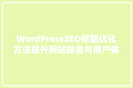 WordPressSEO标题优化方法提升网站排名与用户体验  第1张