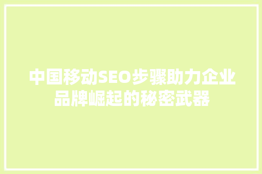 中国移动SEO步骤助力企业品牌崛起的秘密武器