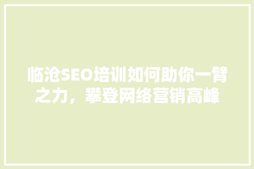 临沧SEO培训如何助你一臂之力，攀登网络营销高峰