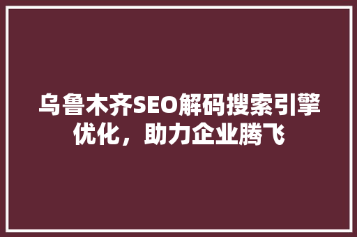 乌鲁木齐SEO解码搜索引擎优化，助力企业腾飞