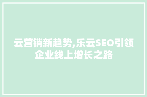 云营销新趋势,乐云SEO引领企业线上增长之路