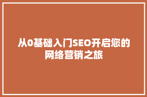 从0基础入门SEO开启您的网络营销之旅