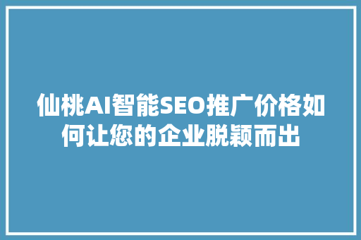 仙桃AI智能SEO推广价格如何让您的企业脱颖而出