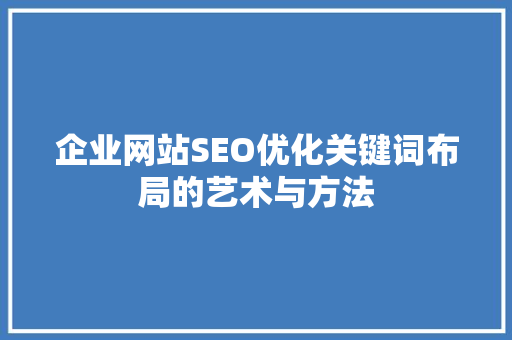 企业网站SEO优化关键词布局的艺术与方法