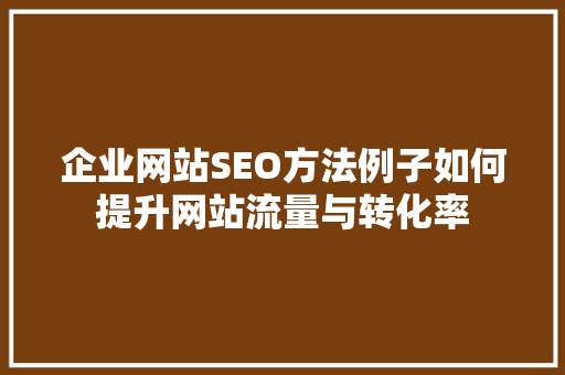 企业网站SEO方法例子如何提升网站流量与转化率