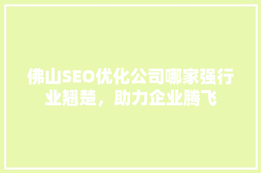 佛山SEO优化公司哪家强行业翘楚，助力企业腾飞