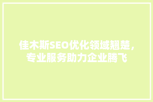 佳木斯SEO优化领域翘楚，专业服务助力企业腾飞