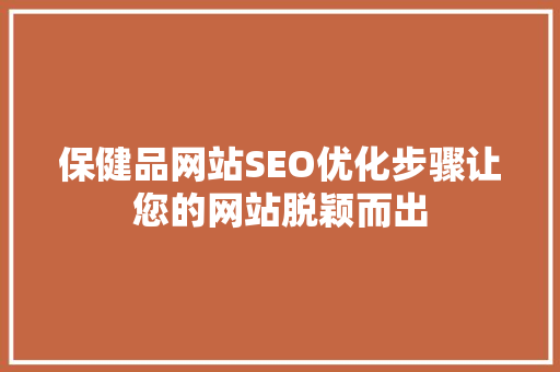 保健品网站SEO优化步骤让您的网站脱颖而出  第1张