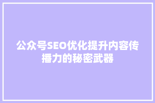 公众号SEO优化提升内容传播力的秘密武器