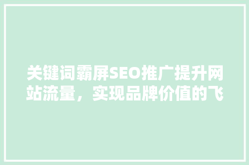关键词霸屏SEO推广提升网站流量，实现品牌价值的飞跃