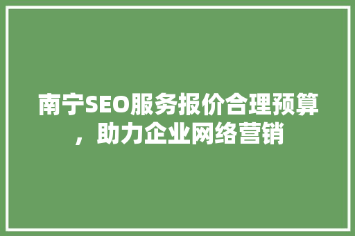 南宁SEO服务报价合理预算，助力企业网络营销  第1张
