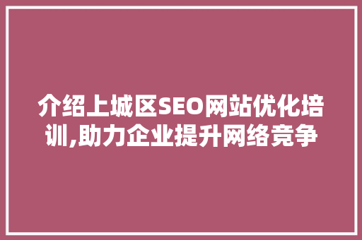 介绍上城区SEO网站优化培训,助力企业提升网络竞争力
