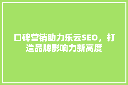 口碑营销助力乐云SEO，打造品牌影响力新高度
