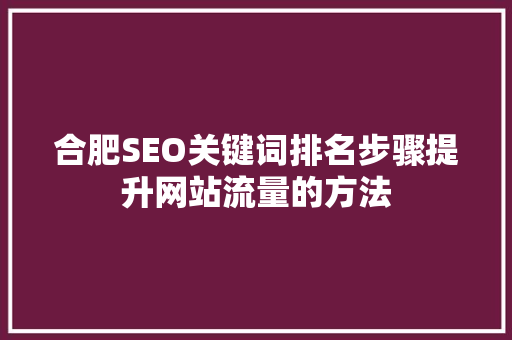 合肥SEO关键词排名步骤提升网站流量的方法