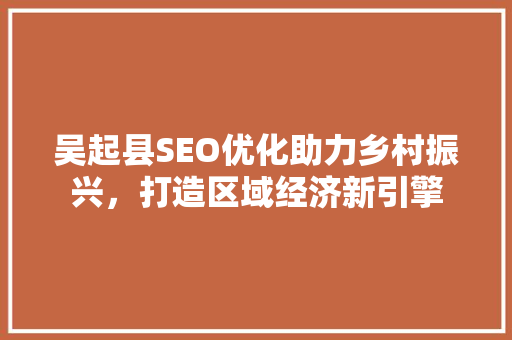 吴起县SEO优化助力乡村振兴，打造区域经济新引擎