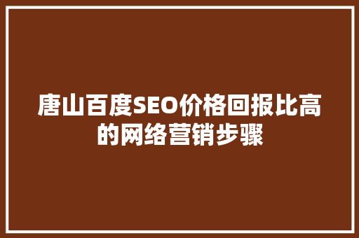 唐山百度SEO价格回报比高的网络营销步骤