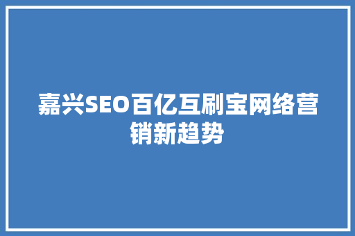 嘉兴SEO百亿互刷宝网络营销新趋势