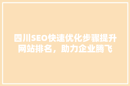 四川SEO快速优化步骤提升网站排名，助力企业腾飞